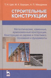 Строительные конструкции. Металлические каменные армокаменные конструкции. Конструкции из дерева и пластмасс. Основания и фундаменты. Учебник (для с