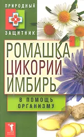 Природный защитник.Ромашка цикорий имбирь в помощь организ