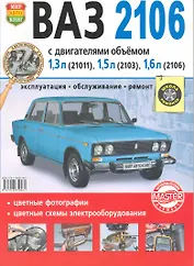 Автомобили  ВАЗ -2106. Эксплуатация, обслуживание, ремонт. Иллюстрированное практическое пособие.
