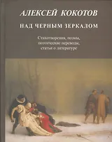 Над черным зеркалом. Стихотворения, поэмы, поэтические переводы, статьи о литературе