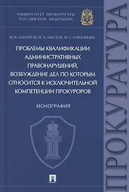 Проблемы квалификации административных правонарушений, возбуждение дел по которым относится к исключительной компетенции прокуроров. Монография