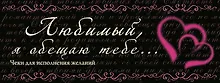 Любимый, я обещаю тебе...Чеки для исполнения желаний.