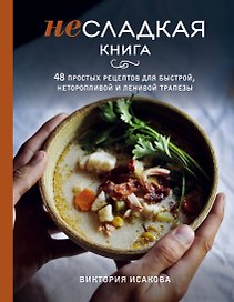 Несладкая книга. 48 простых рецептов для быстрой, неторопливой и ленивой трапезы