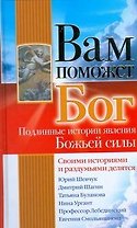Вам поможет Бог. Подлинные истории явления Божьей силы