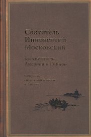 Святитель Иннокентий Московский, просветитель Америки и Сибири. Собрание сочинений и писем в 7 томах. Том 1. Апостол Америки (1824-1840). Том 2. Записки об островах Уналашкинского отдела (1840)