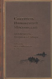 Святитель Иннокентий Московский, просветитель Америки и Сибири. Собрание сочинений и писем в 7 томах. Том 1. Апостол Америки (1824-1840). Том 2. Записки об островах Уналашкинского отдела (1840)