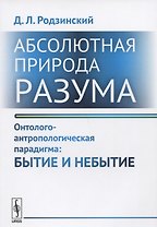 Абсолютная природа разума Онтолого-антропологическая парадигма Бытие и небытие (2 изд.) (м) Родзинск