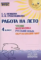 Работа на лето. Чтение. Математика. Русский язык. Окружающий мир. 4 класс. Практическое пособие