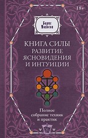 Книга силы: развитие ясновидения и интуиции. Полное собрание техник и практик