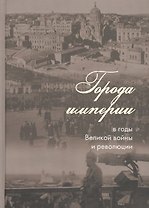 Города империи в годы Великой войны и революции: сборник статей