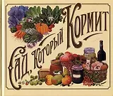 Сад, который кормит. Все что необходимо знать садоводу-любителю о том, как правильно выращивать, готовить и сохранять урожай из собственного сада