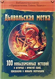 Дьявольская метка.100 невыдуманных историй о встречах с нечистой силой,призраками и
