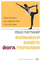 Большая книга йога-терапии. Практика йоги для здоровья тела и ясности ума