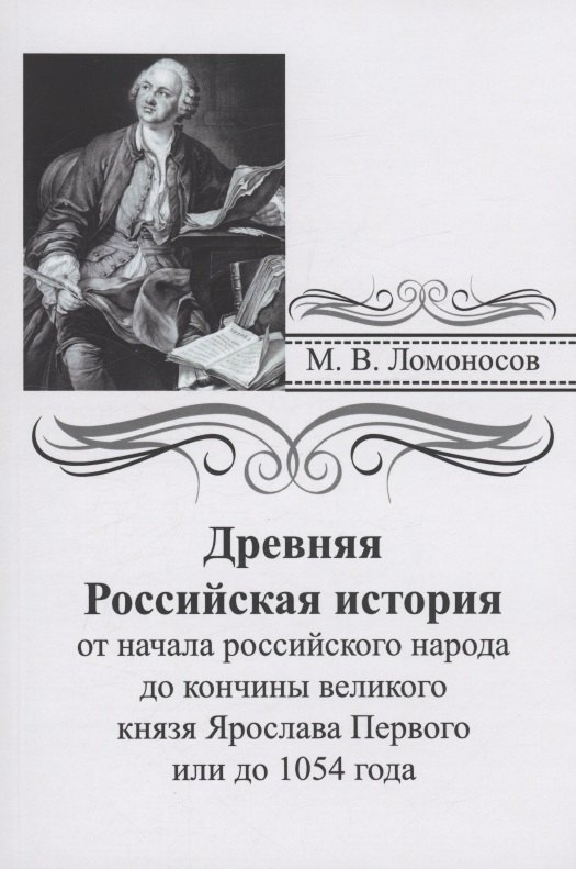

Древняя российская история от начала российского народа до кончины великого князя Ярослава Первого или до 1054 года
