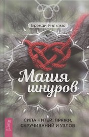 Магия шнуров: сила нитей, пряжи, скручиваний и узлов