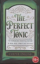 The Perfect Tonic: The Remarkable Medicinal History of Beer, Wine, Spirits and Cocktails