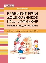 Развитие речи дошкольников 5-7 лет с ФФН и ОНР. Мягкие и твердые согласные: учебное пособие для работы логопеда с детьми 5-7 лет