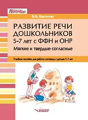 Развитие речи дошкольников 5-7 лет с ФФН и ОНР. Мягкие и твердые согласные: учебное пособие для работы логопеда с детьми 5-7 лет