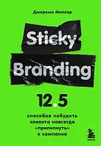Sticky Branding. 12,5 способов побудить клиента навсегда "прилипнуть" к компании