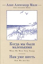Когда мы были маленькими, Нам уже шесть / А. А. Милн,пер. с англ. и примеч. С. З. Сапожникова.