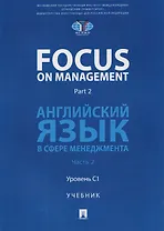 Focus on Management. Part 2. Английский язык в сфере менеджмента. Часть 2: Уровень C1. Учебник