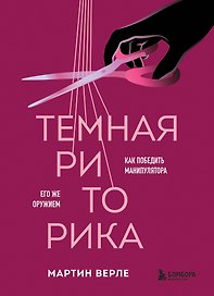 Темная риторика. Как победить манипулятора его же оружием