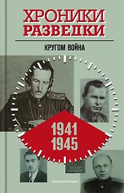 Хроники разведки. Кругом война. 1941-1945 годы