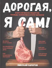 Дорогая,я сам! Книга мужских рецептов трижды холостяка и гуру барбекю