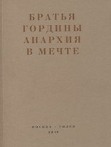 Братья Гордины. Анархия в мечте. Публикации 1917-1919 годов и статья Леонида Геллера "Анархизм, модернизм, авангард, революция. О братьях Гординых"