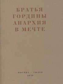 Братья Гордины. Анархия в мечте. Публикации 1917-1919 годов и статья Леонида Геллера "Анархизм, модернизм, авангард, революция. О братьях Гординых"