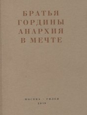 Братья Гордины. Анархия в мечте. Публикации 1917-1919 годов и статья Леонида Геллера "Анархизм, модернизм, авангард, революция. О братьях Гординых"
