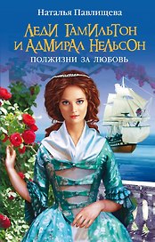 Леди Гамильтон и адмирал Нельсон. Полжизни за любовь