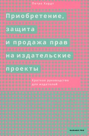Приобретение, защита и продажа прав на издательские проекты. Краткое руководство для издателей