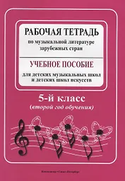Рабочая тетрадь по музыкальной литературе зарубежных стран: учебное пособие для ДМШ и ДШИ, 5 класс (второй год обучения)