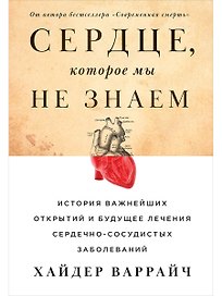 Сердце, которое мы не знаем: История важнейших открытий и будущее лечения сердечно-сосудистых заболеваний