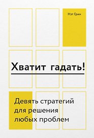Хватит гадать! Девять стратегий для решения любых проблем