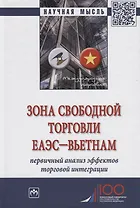 Зона свободной торговли ЕАЭС-Вьетнам. Первичный анализ эффектов торговой интеграции. Монография
