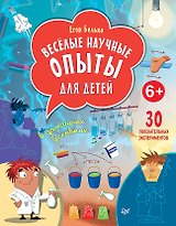 Весёлые научные опыты для детей. 30 увлекательных экспериментов в домашних условиях.