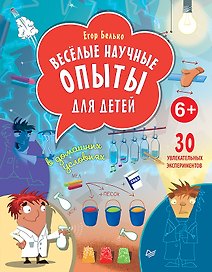Весёлые научные опыты для детей. 30 увлекательных экспериментов в домашних условиях.