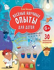 Весёлые научные опыты для детей. 30 увлекательных экспериментов в домашних условиях.