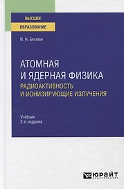 Атомная и ядерная физика. Радиоактивность и ионизирующие излучения. Учебник для вузов