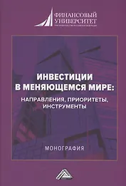 Инвестиции в меняющемся мире: направления, приоритеты, инструменты: Монография