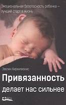 Привязанность делает нас сильнее. Эмоциональная безопасность ребенка - лучший старт в жизнь