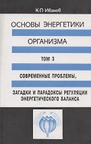 Основы энергетики организма. Теоретические и практические аспекты. Том 3. Современные проблемы, загадки и парадоксы регуляции энергетического баланса