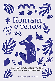 Контакт с телом: Как научиться слышать себя, чтобы жить аутентично