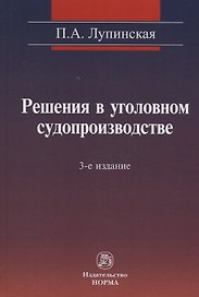 Решения в уголовном судопроизводстве: теория, законодательство, практика / 2-е изд., перер. и доп.