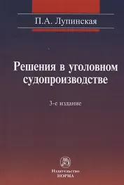 Решения в уголовном судопроизводстве: теория, законодательство, практика / 2-е изд., перер. и доп.