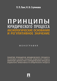 Принципы юридического процесса: аксиологические основания и регулятивное значение: монография