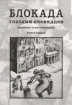 Блокада глазами очевидцев. Дневники и воспоминания. Книга 1