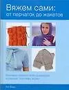 Вяжем сами: от перчаток до жакетов: Базовые модели всех размеров и техник вязки
